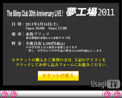 The Blimp Club 30th Anniversary LIVE!「夢工場2011」
2011年4月16日(土) 16:00open / 17:00start
赤坂BLITZ
全席自由 4,500円(税込)